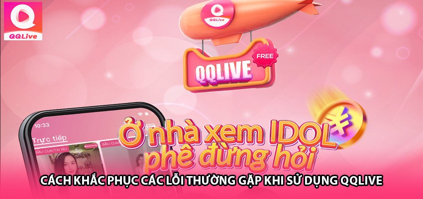 Cách Khắc Phục Các Lỗi Thường Gặp Khi Sử Dụng QQLive