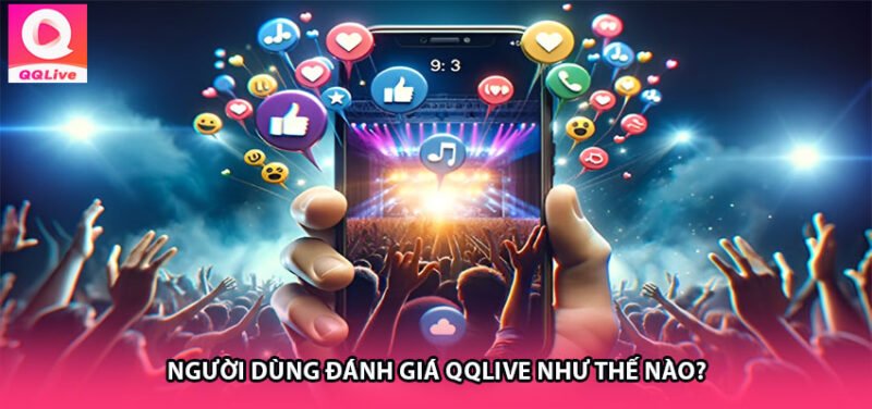 Người Dùng Đánh Giá QQLive Như Thế Nào?