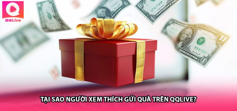 Tại Sao Người Xem Thích Gửi Quà Trên QQLive