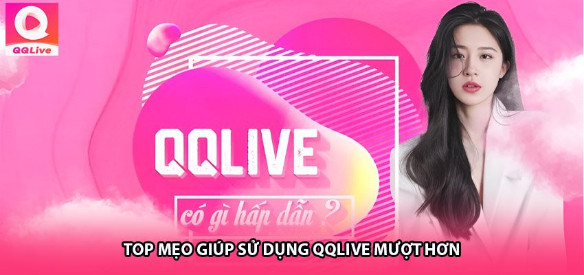 Top Mẹo Giúp Sử Dụng QQLive Mượt Hơn