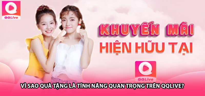 Vì Sao Quà Tặng Là Tính Năng Quan Trọng Trên QQLive?